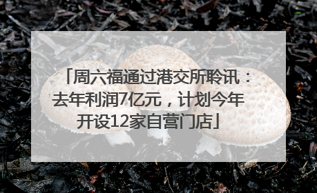周六福通过港交所聆讯：去年利润7亿元，计划今年开设12家自营门店
