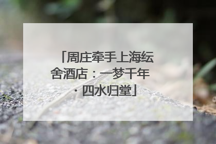 周庄牵手上海纭舍酒店：一梦千年・四水归堂