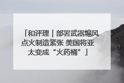 和评理｜部署武器煽风点火制造紧张 美国将亚太变成“火药桶”