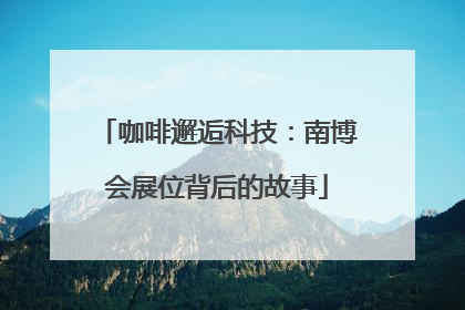 咖啡邂逅科技：南博会展位背后的故事