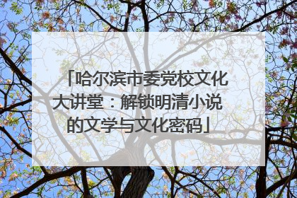 哈尔滨市委党校文化大讲堂：解锁明清小说的文学与文化密码