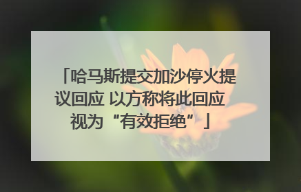 哈马斯提交加沙停火提议回应 以方称将此回应视为“有效拒绝”