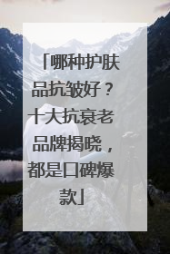 哪种护肤品抗皱好？十大抗衰老品牌揭晓，都是口碑爆款