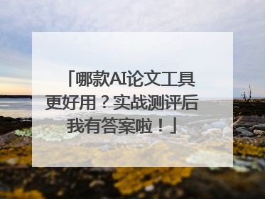 哪款AI论文工具更好用？实战测评后我有答案啦！