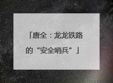 唐全：龙龙铁路的“安全哨兵”