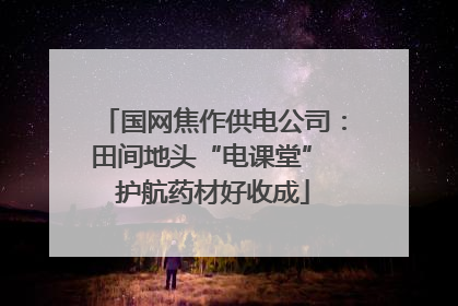 国网焦作供电公司：田间地头“电课堂” 护航药材好收成