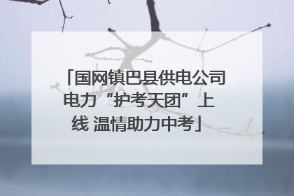 国网镇巴县供电公司 电力“护考天团”上线 温情助力中考