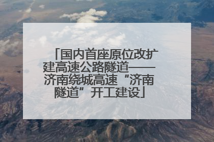国内首座原位改扩建高速公路隧道——济南绕城高速“济南隧道”开工建设