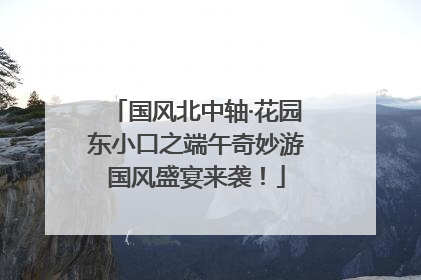 国风北中轴·花园东小口之端午奇妙游国风盛宴来袭！