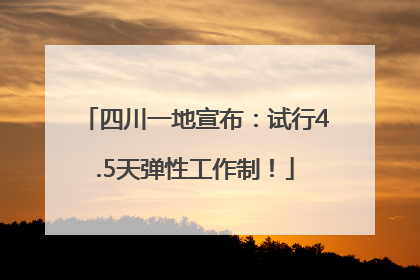 四川一地宣布：试行4.5天弹性工作制！