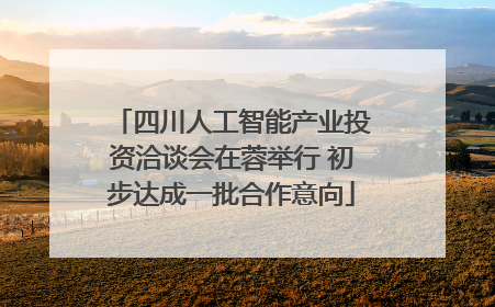 四川人工智能产业投资洽谈会在蓉举行 初步达成一批合作意向