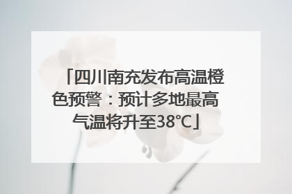 四川南充发布高温橙色预警：预计多地最高气温将升至38℃