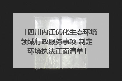 四川内江优化生态环境领域行政服务事项 制定环境执法正面清单