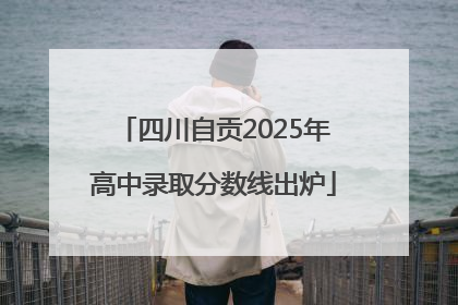 四川自贡2025年高中录取分数线出炉