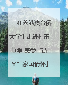 在蓉港澳台侨大学生走进杜甫草堂 感受“诗圣”家国情怀