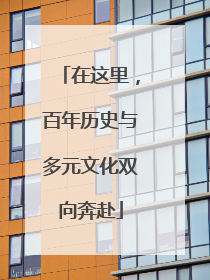 在这里，百年历史与多元文化双向奔赴