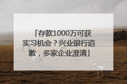 存款1000万可获实习机会？兴业银行道歉，多家企业澄清