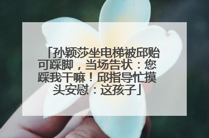 孙颖莎坐电梯被邱贻可踩脚，当场告状：您踩我干嘛！邱指导忙摸头安慰：这孩子