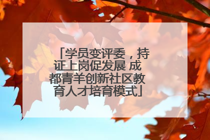 学员变评委，持证上岗促发展 成都青羊创新社区教育人才培育模式