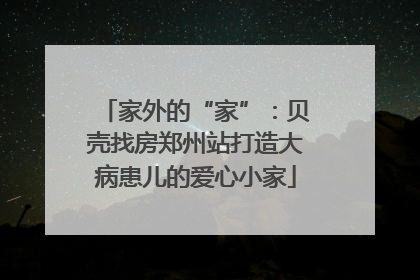 家外的“家”：贝壳找房郑州站打造大病患儿的爱心小家