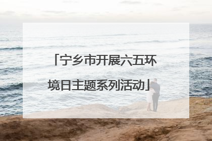 宁乡市开展六五环境日主题系列活动