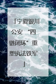 宁夏银川公安 “四链闭环”重塑执法铁军