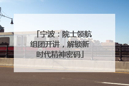 宁波：院士领航组团开讲，解锁新时代精神密码