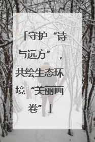 守护“诗与远方”，共绘生态环境“美丽画卷”
