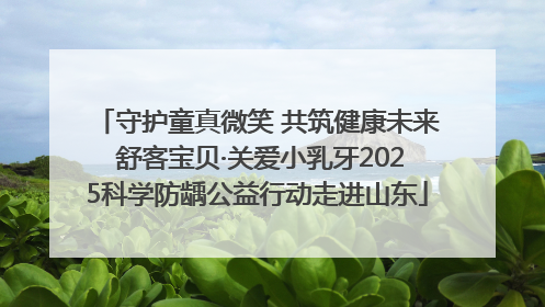 守护童真微笑 共筑健康未来 舒客宝贝·关爱小乳牙2025科学防龋公益行动走进山东