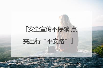 安全宣传不停歇 点亮出行“平安路”