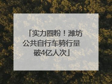 实力圈粉！潍坊公共自行车骑行量破4亿人次