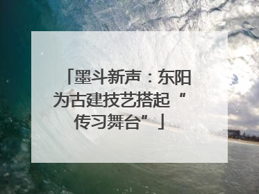 墨斗新声：东阳为古建技艺搭起“传习舞台”
