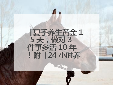 夏季养生黄金 15 天，做对 3 件事多活 10 年！附「24 小时养生时刻表」