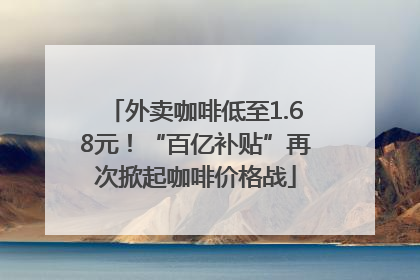 外卖咖啡低至1.68元！“百亿补贴”再次掀起咖啡价格战