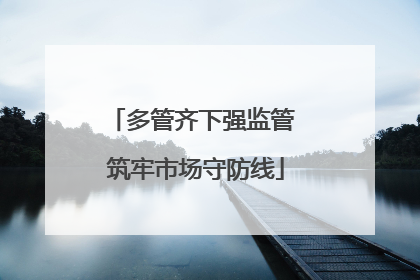 多管齐下强监管 筑牢市场守防线