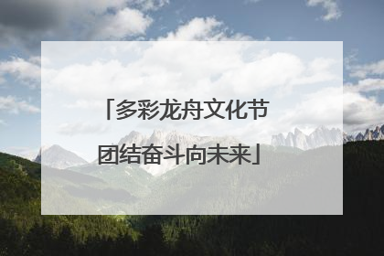 多彩龙舟文化节 团结奋斗向未来
