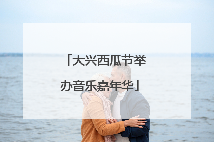 大兴西瓜节举办音乐嘉年华