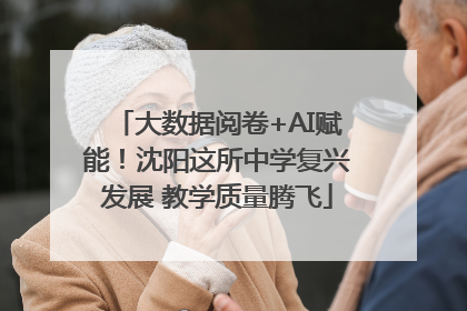 大数据阅卷+AI赋能！沈阳这所中学复兴发展 教学质量腾飞