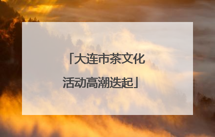 大连市茶文化活动高潮迭起