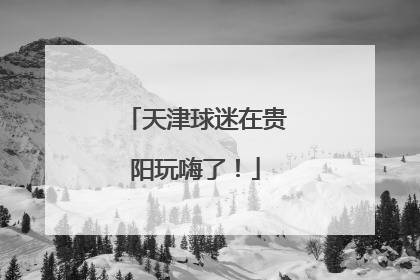 天津球迷在贵阳玩嗨了！