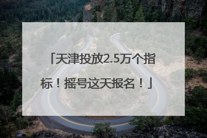 天津投放2.5万个指标！摇号这天报名！