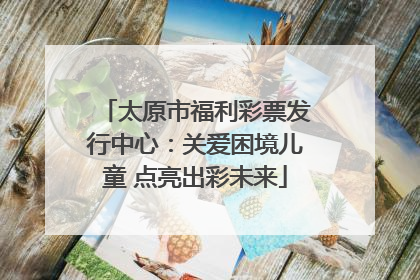 太原市福利彩票发行中心：关爱困境儿童 点亮出彩未来