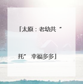 太原：老幼共“托” 幸福多多