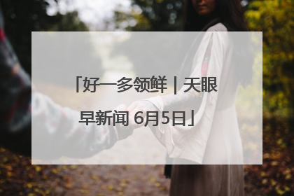 好一多领鲜｜天眼早新闻 6月5日