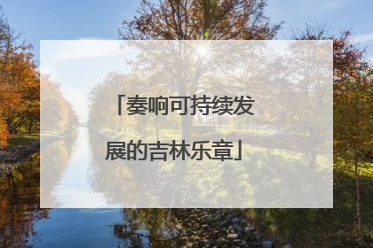 奏响可持续发展的吉林乐章