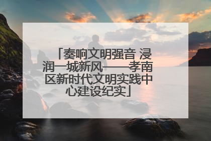 奏响文明强音 浸润一城新风——孝南区新时代文明实践中心建设纪实