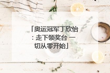 奥运冠军丁欣怡：走下领奖台 一切从零开始