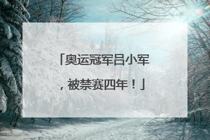 奥运冠军吕小军，被禁赛四年！