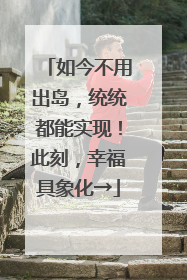 如今不用出岛，统统都能实现！此刻，幸福具象化→