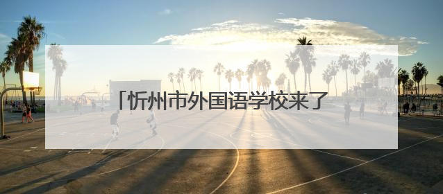 忻州市外国语学校来了！今年招初一新生800名，高一400名